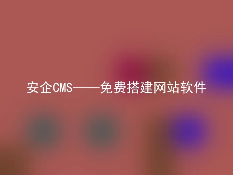 安企CMS——免费搭建网站软件
