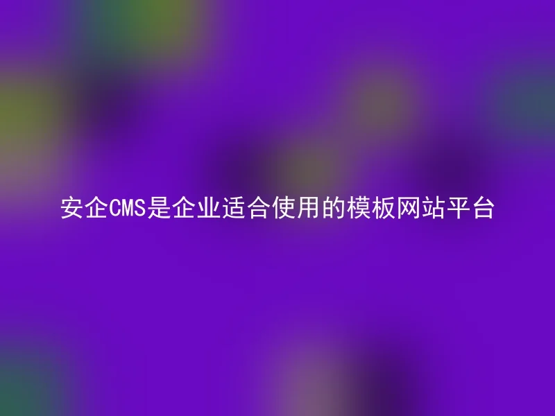 安企CMS是企业适合使用的模板网站平台