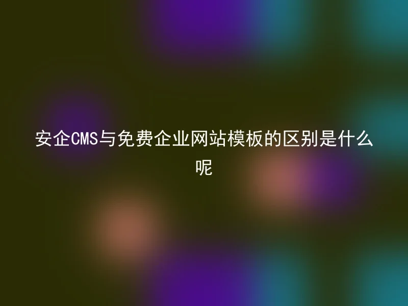安企CMS与免费企业网站模板的区别是什么呢