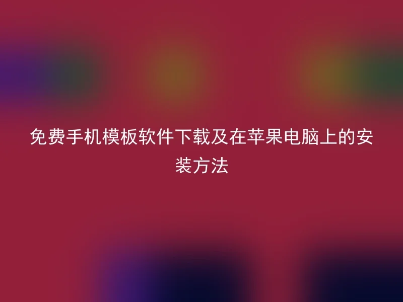 免费手机模板软件下载及在苹果电脑上的安装方法