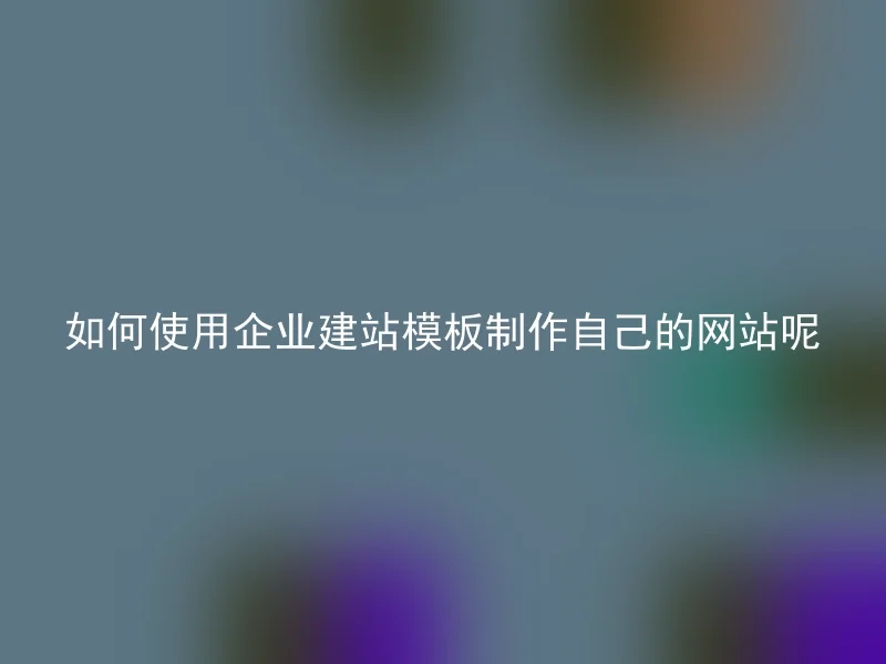 如何使用企业建站模板制作自己的网站呢