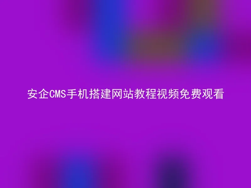 安企CMS手机搭建网站教程视频免费观看