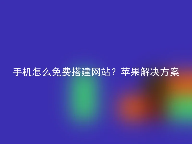 手机怎么免费搭建网站?苹果解决方案