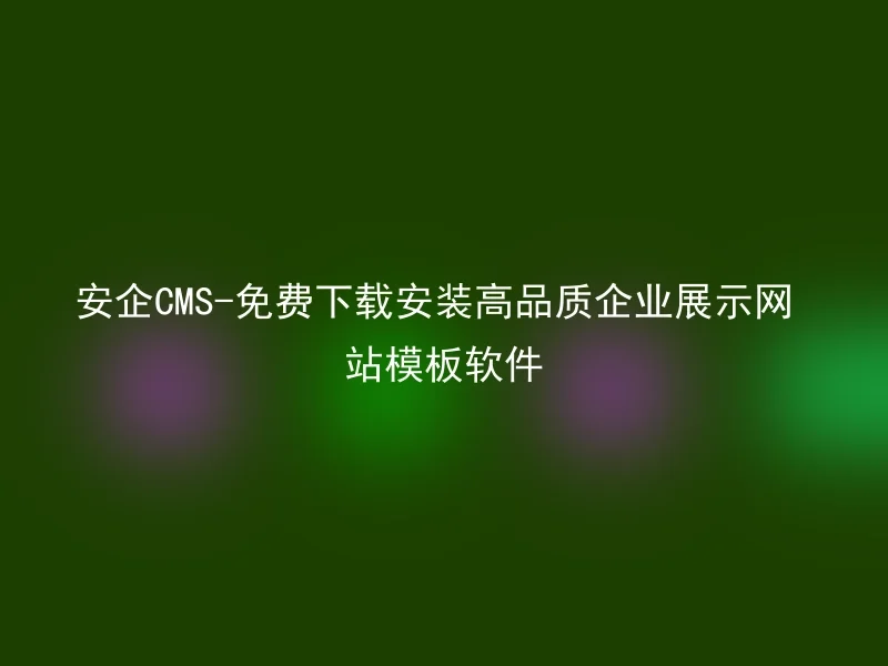 安企CMS-免费下载安装高品质企业展示网站模板软件