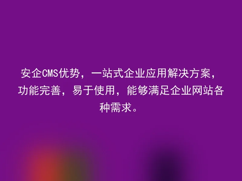 安企CMS优势,一站式企业应用解决方案,功能完善,易于使用,能够满足企业网站各种需求。