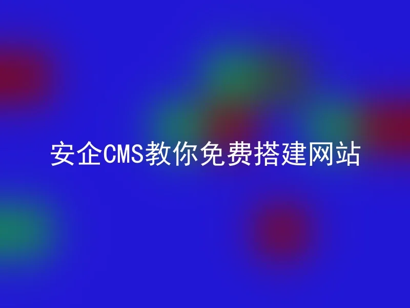 安企CMS教你免费搭建网站