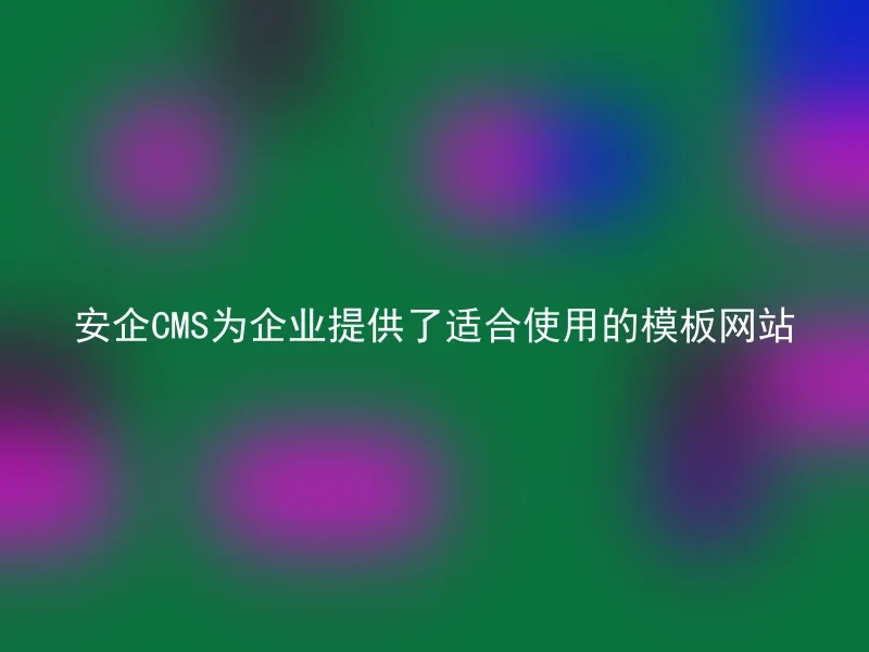 安企CMS为企业提供了适合使用的模板网站