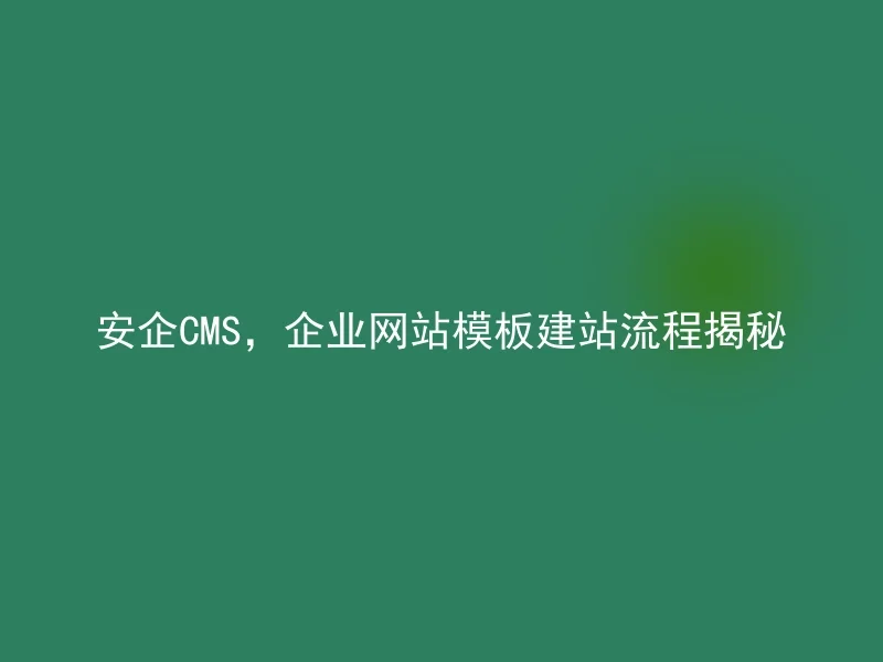 安企CMS,企业网站模板建站流程揭秘