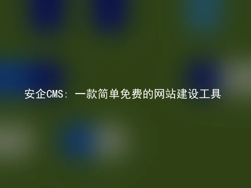 安企CMS: 一款简单免费的网站建设工具