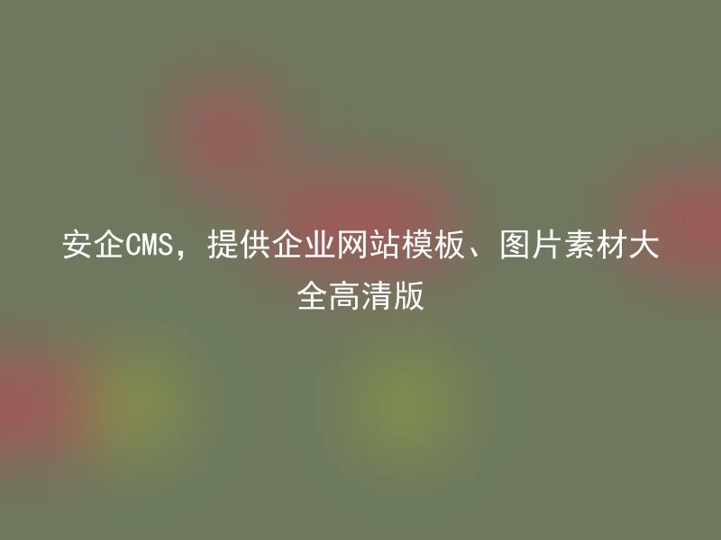 安企CMS,提供企业网站模板、图片素材大全高清版
