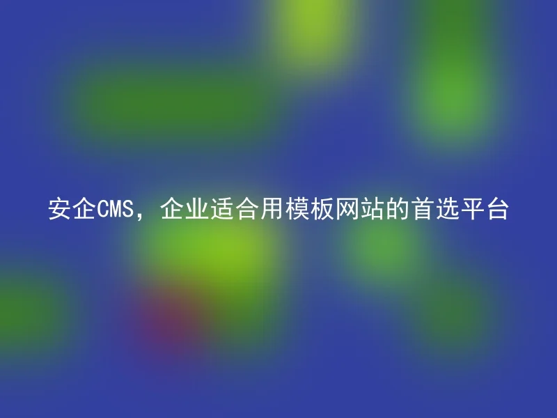 安企CMS,企业适合用模板网站的首选平台