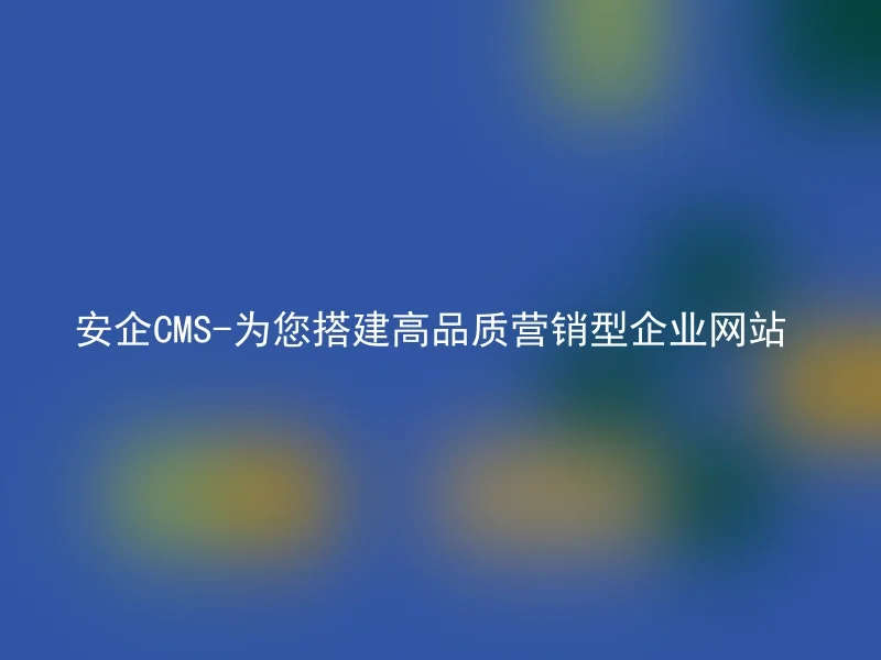 安企CMS-为您搭建高品质营销型企业网站