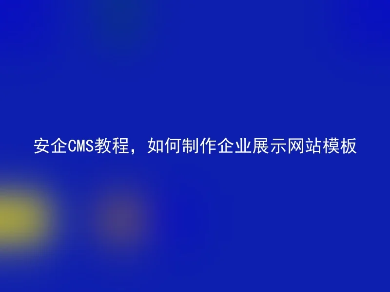 安企CMS教程，如何制作企业展示网站模板