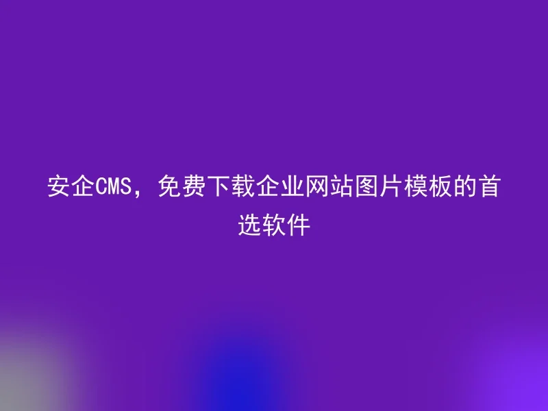 安企CMS,免费下载企业网站图片模板的首选软件
