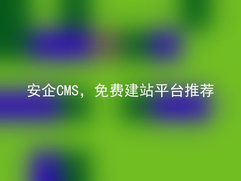 安企CMS,免费建站平台推荐