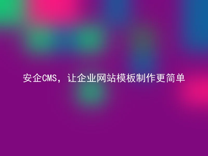 安企CMS,让企业网站模板制作更简单