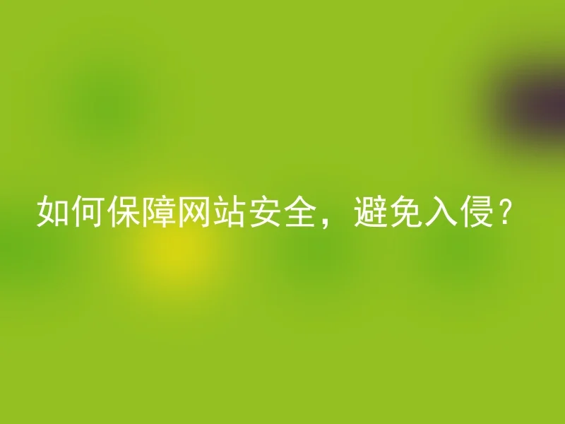 如何保障网站安全,避免入侵?