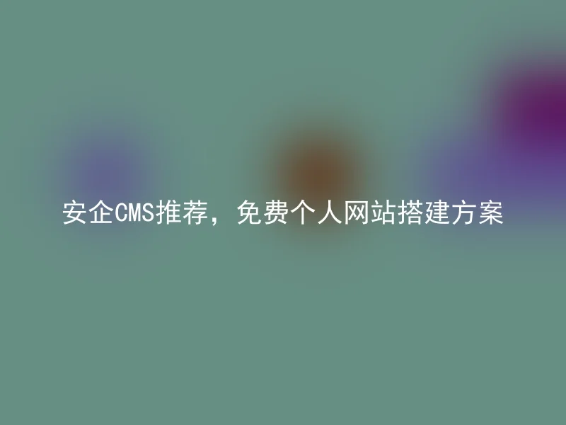 安企CMS推荐,免费个人网站搭建方案