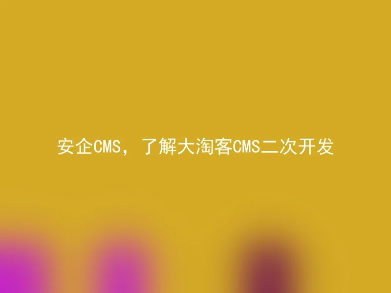 安企CMS,了解大淘客CMS二次开发