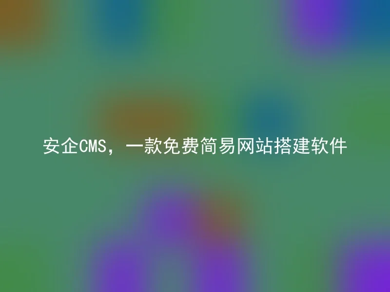安企CMS,一款免费简易网站搭建软件