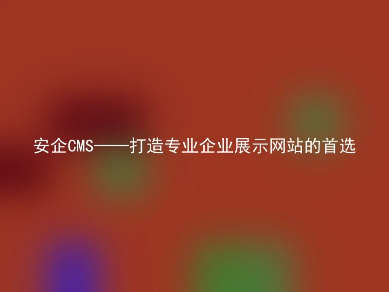 安企CMS——打造专业企业展示网站的首选