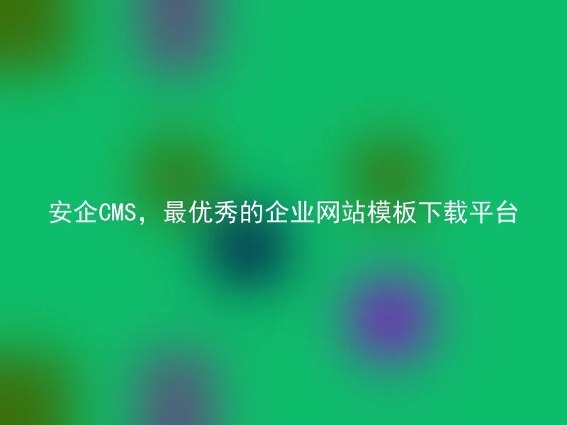 安企CMS,最优秀的企业网站模板下载平台