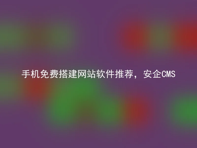 手机免费搭建网站软件推荐,安企CMS