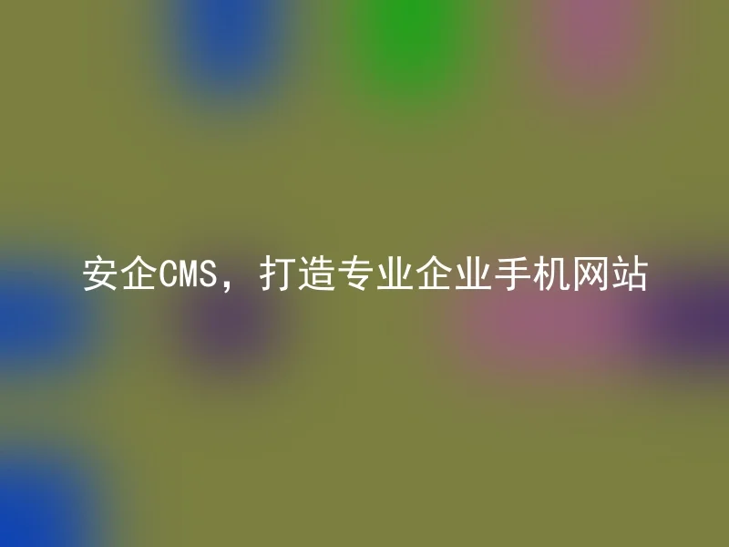 安企CMS,打造专业企业手机网站