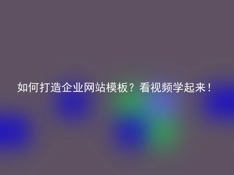 如何打造企业网站模板?看视频学起来!