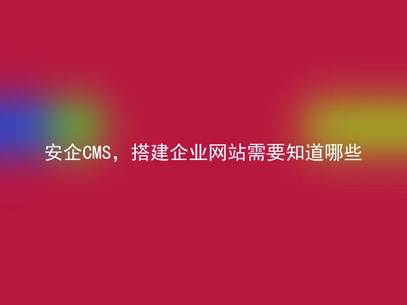 安企CMS,搭建企业网站需要知道哪些