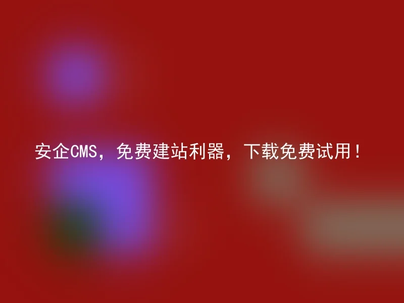安企CMS,免费建站利器,下载免费试用!