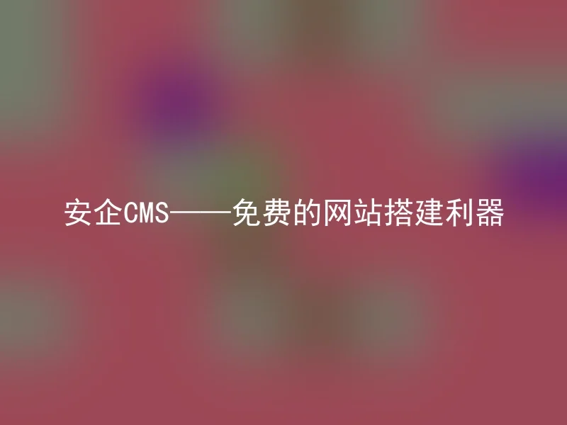 安企CMS——免费的网站搭建利器
