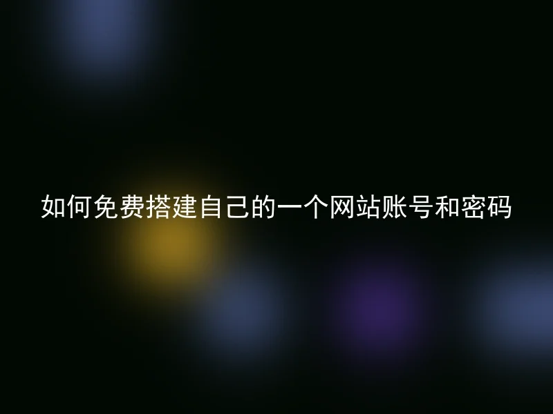 如何免费搭建自己的一个网站账号和密码