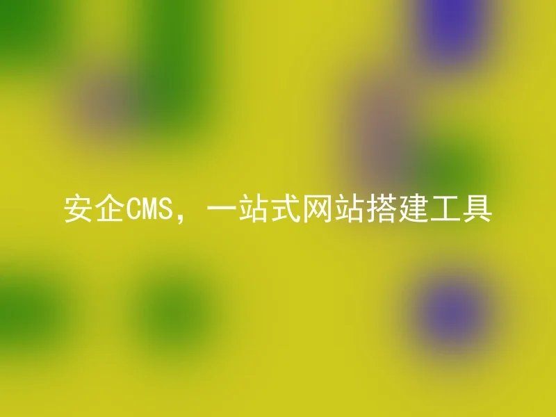 安企CMS,一站式网站搭建工具