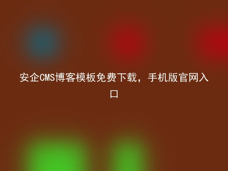 安企CMS博客模板免费下载,手机版官网入口