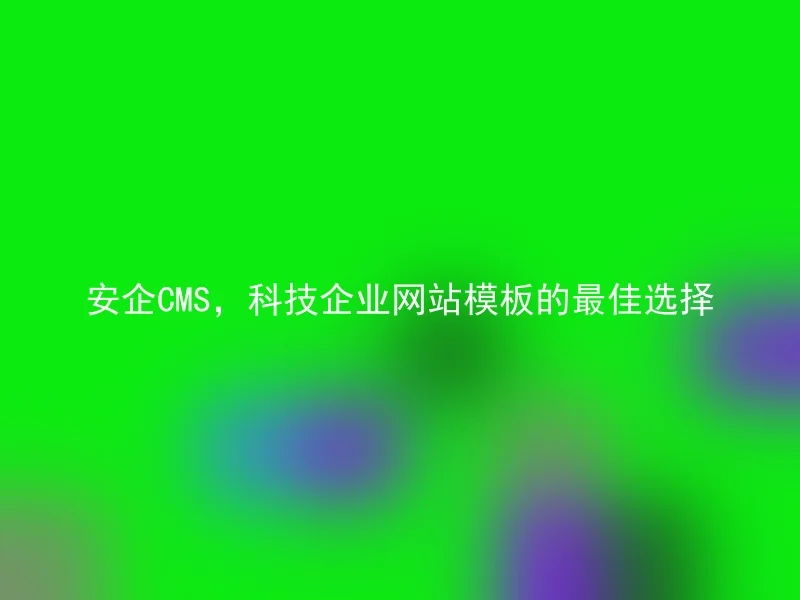 安企CMS,科技企业网站模板的最佳选择