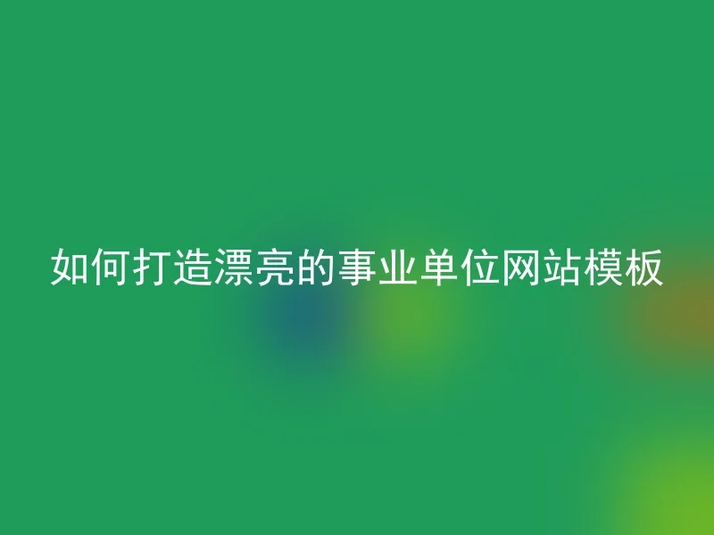 如何打造漂亮的事业单位网站模板