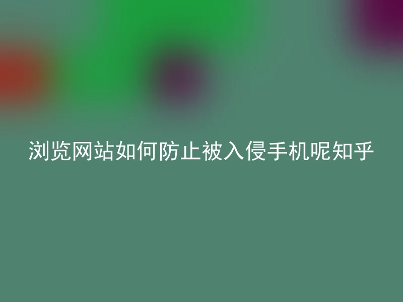浏览网站如何防止被入侵手机呢知乎