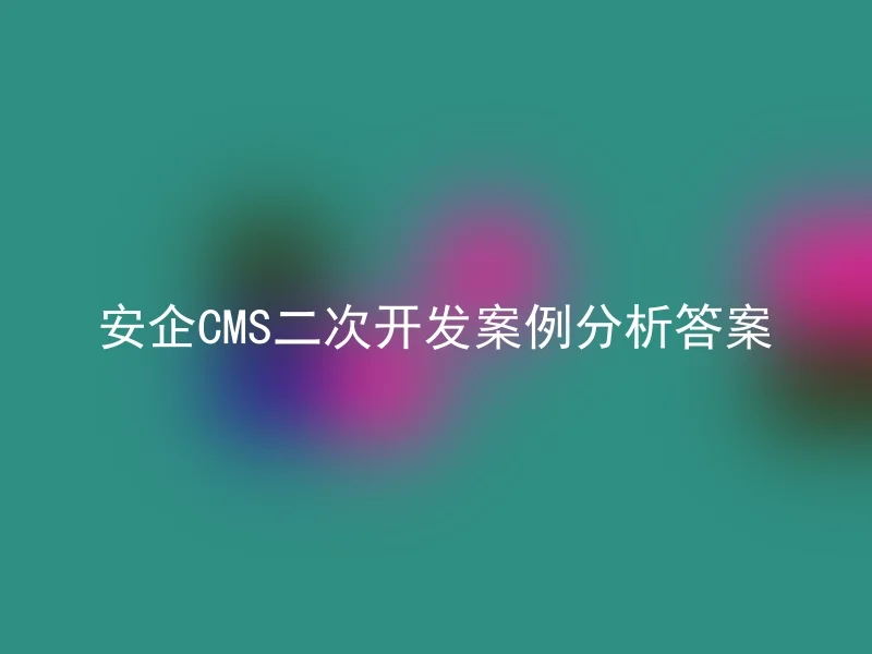 安企CMS二次开发案例分析答案