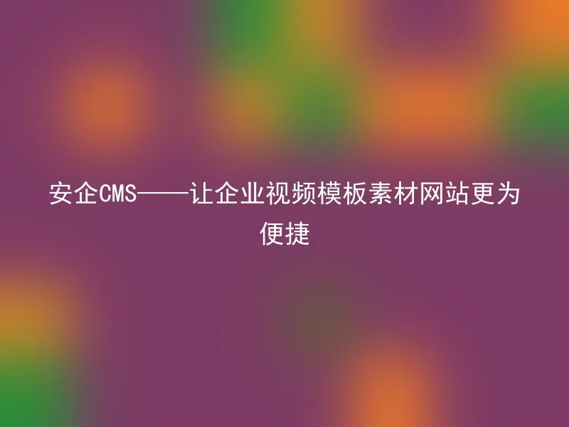 安企CMS——让企业视频模板素材网站更为便捷