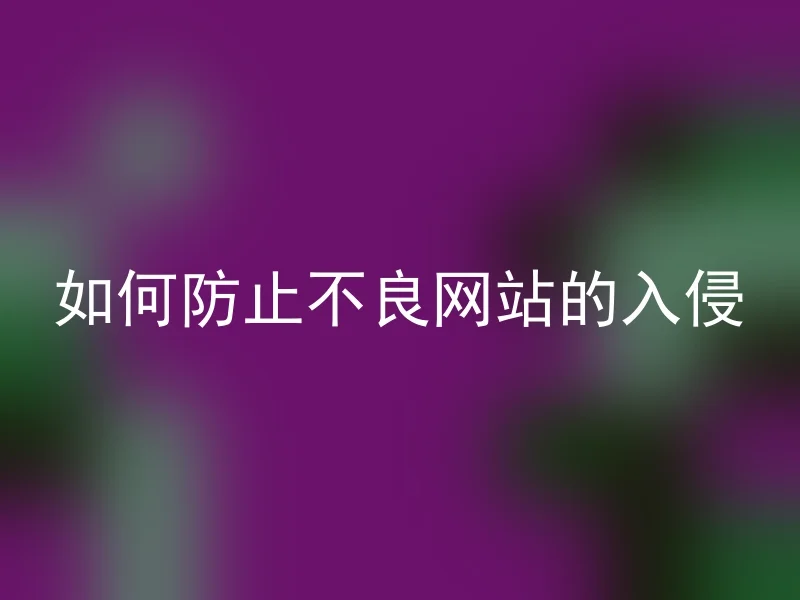 如何防止不良网站的入侵