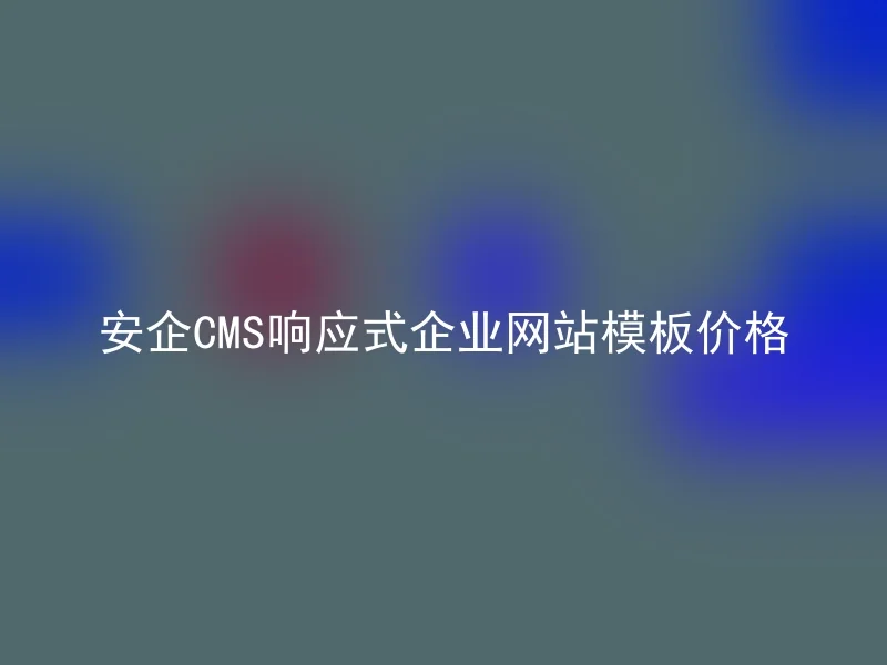 安企CMS响应式企业网站模板价格