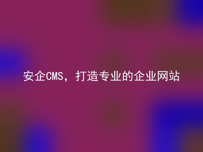 安企CMS,打造专业的企业网站