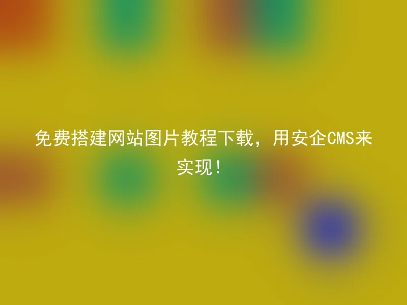 免费搭建网站图片教程下载,用安企CMS来实现!