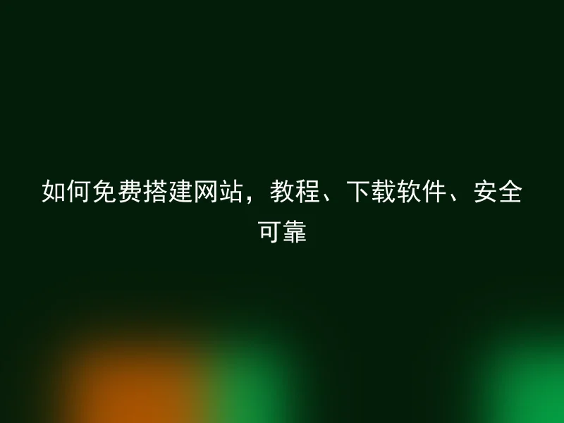 如何免费搭建网站，教程、下载软件、安全可靠