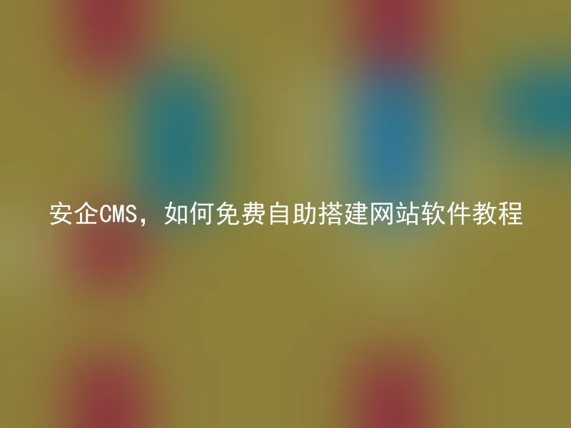 安企CMS，如何免费自助搭建网站软件教程