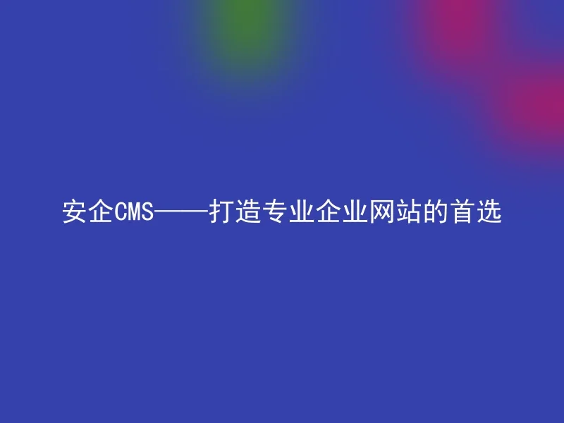 安企CMS——打造专业企业网站的首选