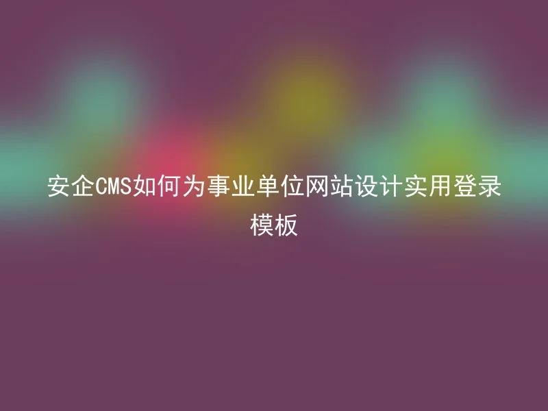 安企CMS如何为事业单位网站设计实用登录模板