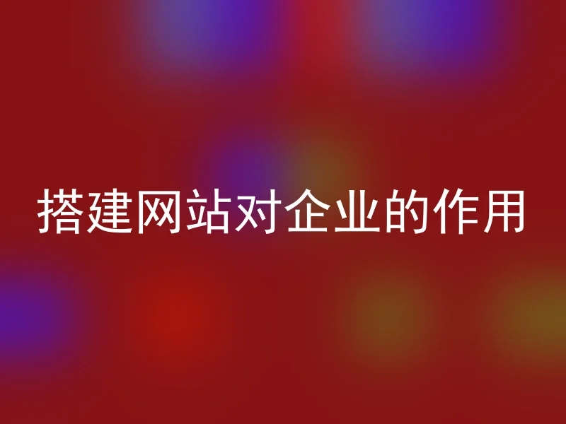 搭建网站对企业的作用