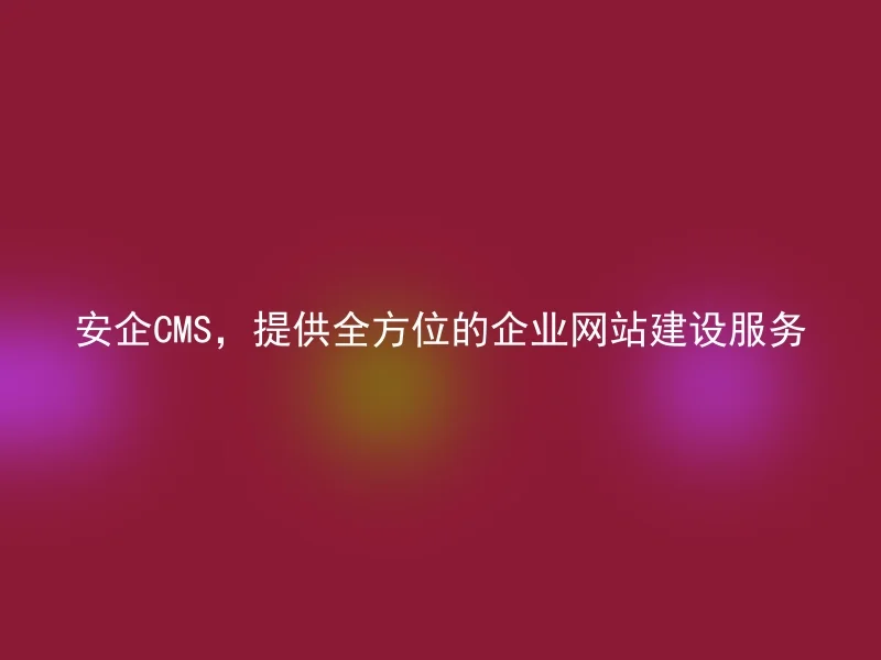 安企CMS,提供全方位的企业网站建设服务